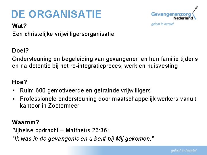 DE ORGANISATIE Wat? Een christelijke vrijwilligersorganisatie Doel? Ondersteuning en begeleiding van gevangenen en hun