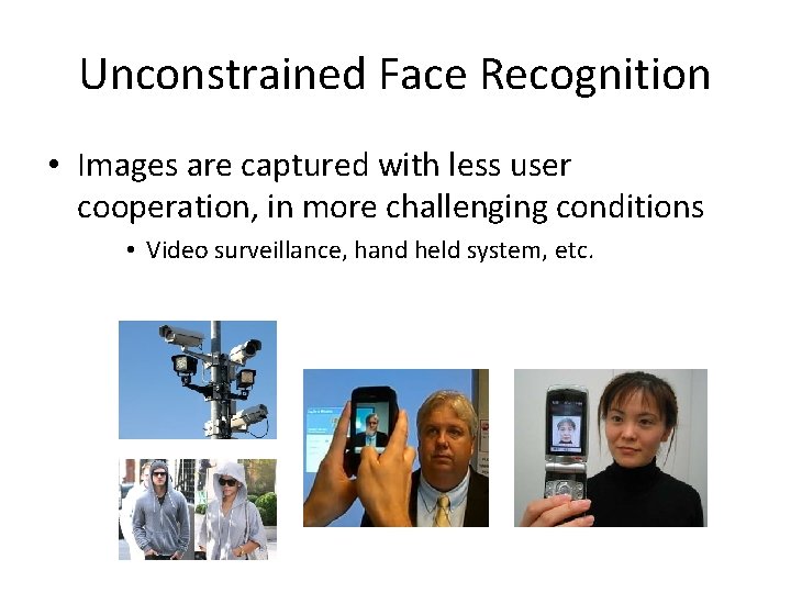 Unconstrained Face Recognition • Images are captured with less user cooperation, in more challenging