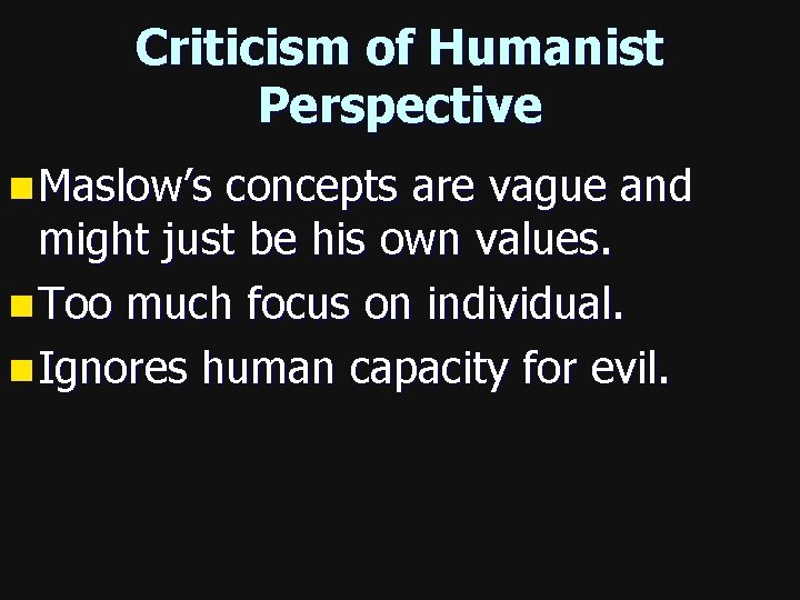 Criticism of Humanist Perspective n Maslow’s concepts are vague and might just be his