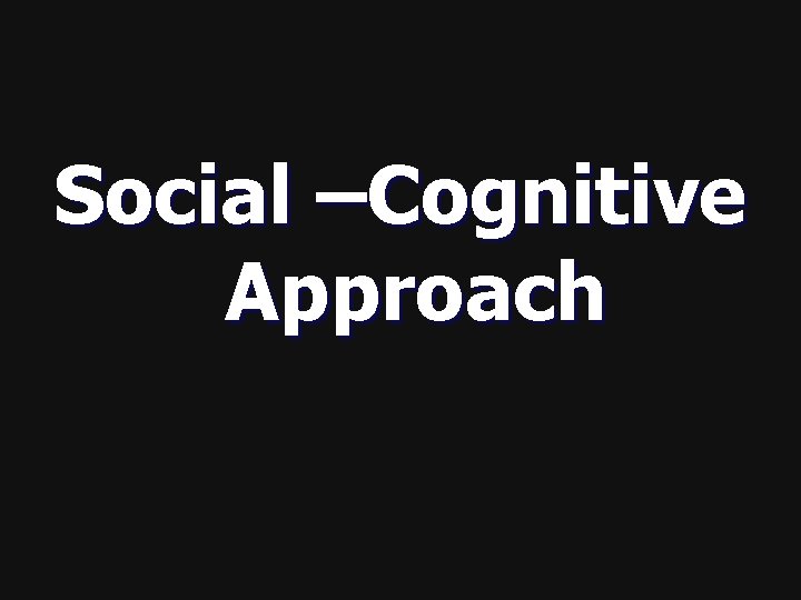 Social –Cognitive Approach 