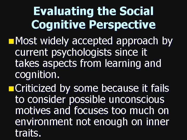 Evaluating the Social Cognitive Perspective n Most widely accepted approach by current psychologists since