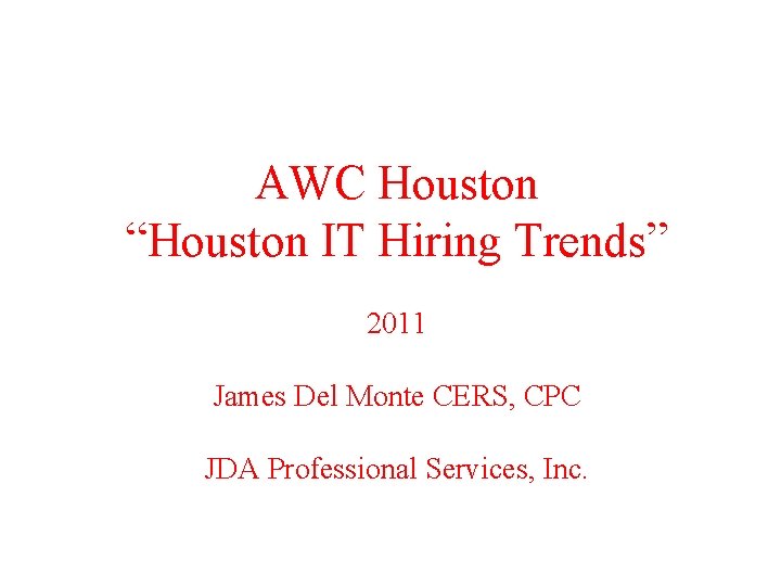 AWC Houston “Houston IT Hiring Trends” 2011 James Del Monte CERS, CPC JDA Professional