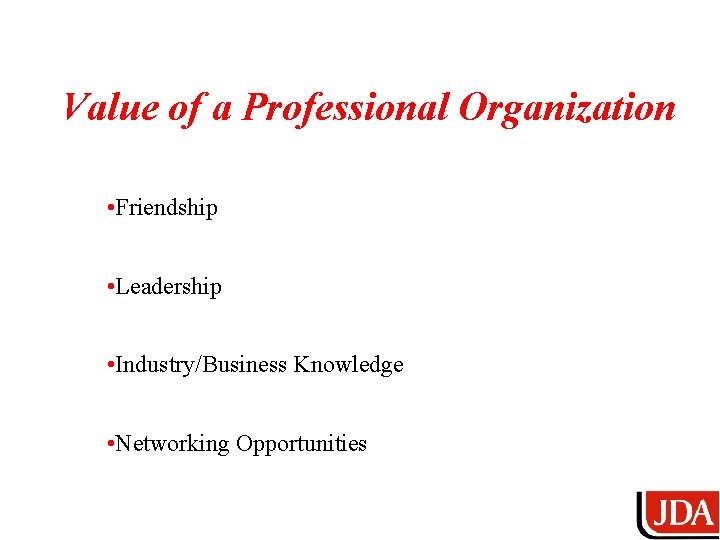 Value of a Professional Organization • Friendship • Leadership • Industry/Business Knowledge • Networking