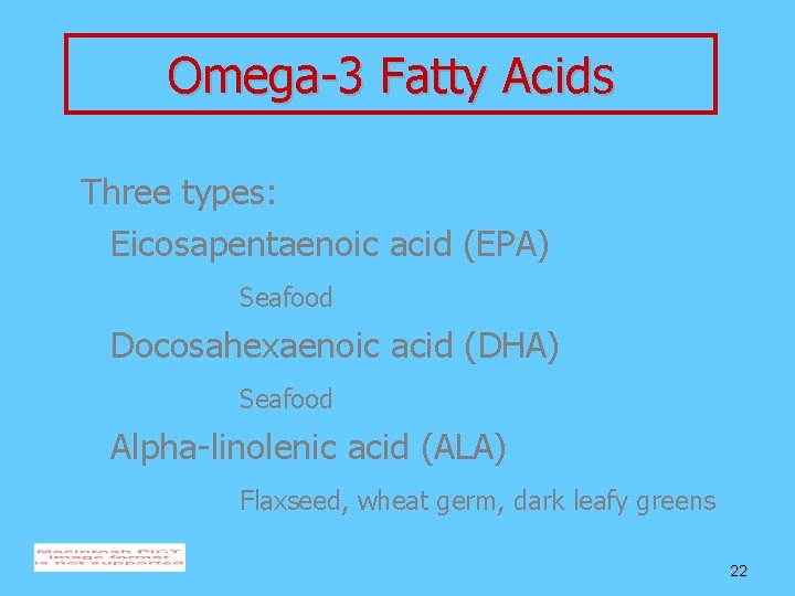 Omega-3 Fatty Acids Three types: Eicosapentaenoic acid (EPA) Seafood Docosahexaenoic acid (DHA) Seafood Alpha-linolenic