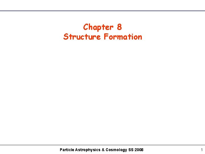 Chapter 8 Structure Formation Particle Astrophysics & Cosmology SS 2008 1 