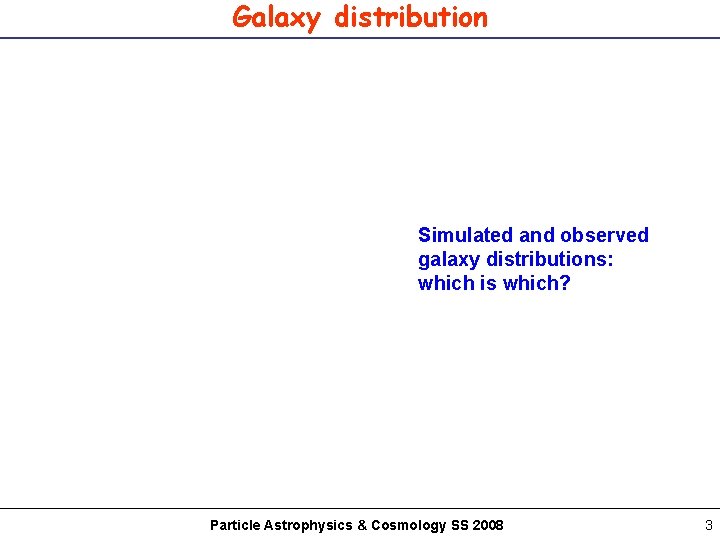 Galaxy distribution Simulated and observed galaxy distributions: which is which? Particle Astrophysics & Cosmology