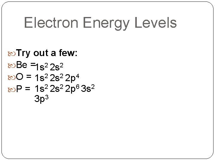 Electron Energy Levels Try out a few: Be =1 s 2 2 s 2