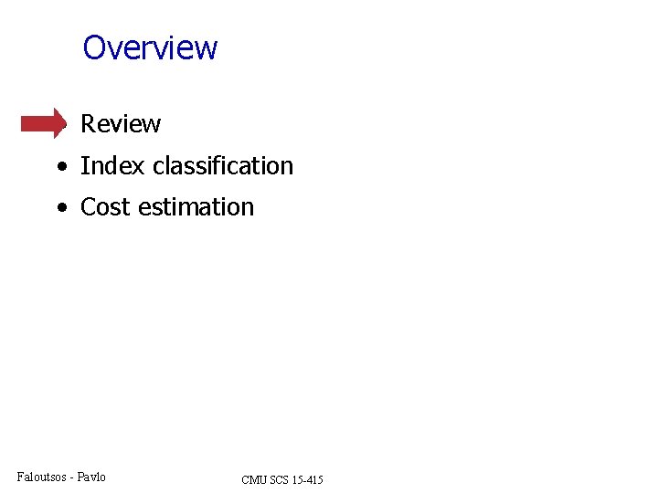Overview • Review • Index classification • Cost estimation Faloutsos - Pavlo CMU SCS