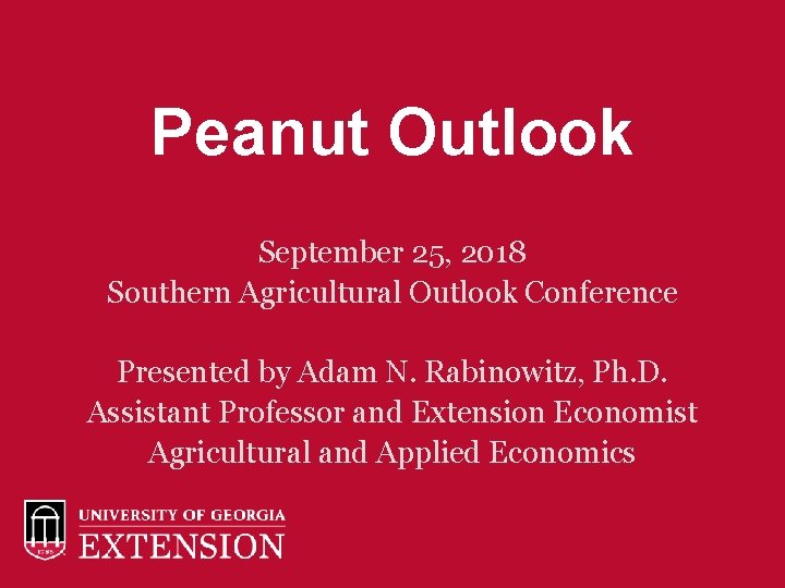 Peanut Outlook September 25, 2018 Southern Agricultural Outlook Conference Presented by Adam N. Rabinowitz,