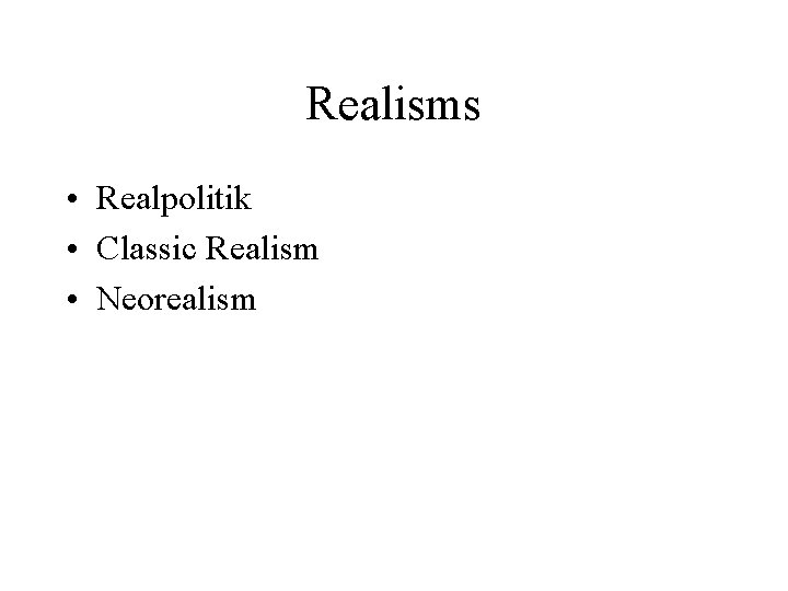 Realisms • Realpolitik • Classic Realism • Neorealism 