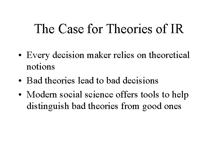 The Case for Theories of IR • Every decision maker relies on theoretical notions
