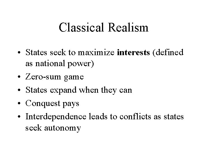 Classical Realism • States seek to maximize interests (defined as national power) • Zero-sum