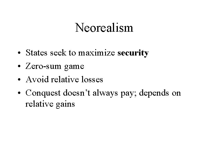 Neorealism • • States seek to maximize security Zero-sum game Avoid relative losses Conquest