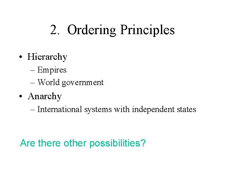 2. Ordering Principles • Hierarchy – Empires – World government • Anarchy – International