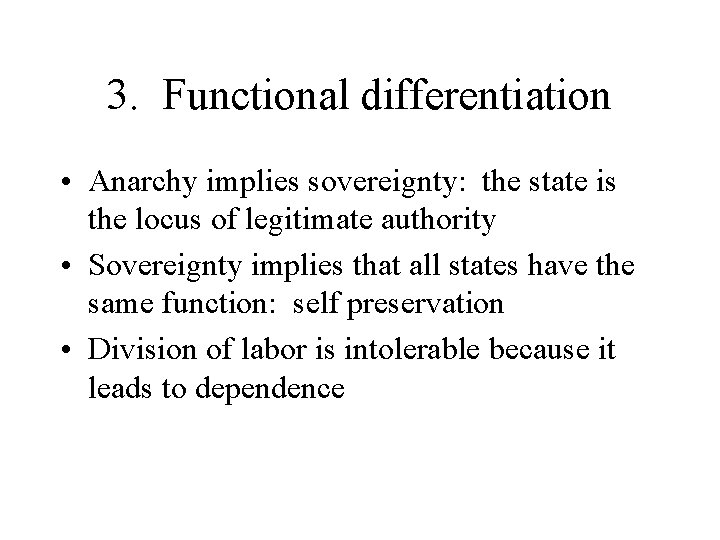 3. Functional differentiation • Anarchy implies sovereignty: the state is the locus of legitimate