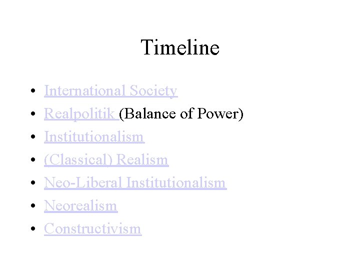 Timeline • • International Society Realpolitik (Balance of Power) Institutionalism (Classical) Realism Neo-Liberal Institutionalism