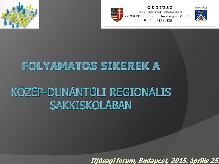 FOLYAMATOS SIKEREK A KÖZÉP-DUNÁNTÚLI REGIONÁLIS SAKKISKOLÁBAN Ifjúsági fórum, Budapest, 2015. április 25. 