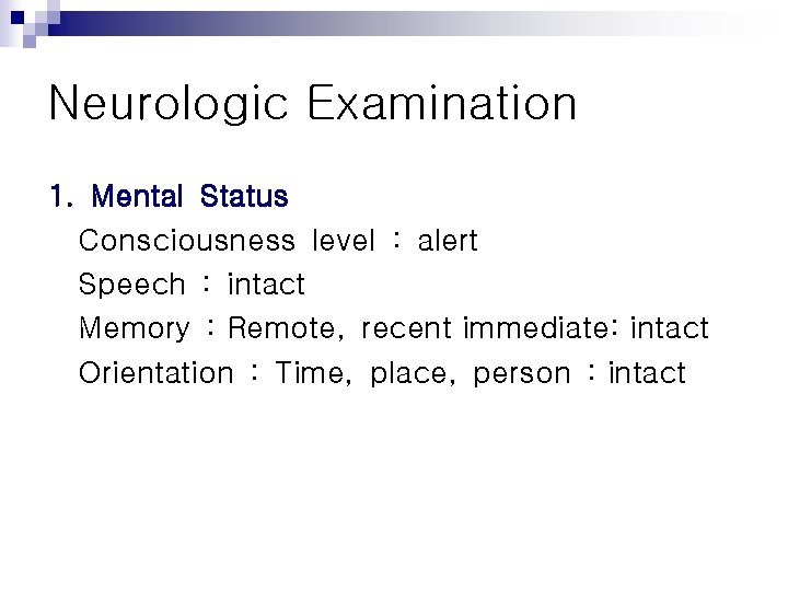 Neurologic Examination 1. Mental Status Consciousness level : alert Speech : intact Memory :