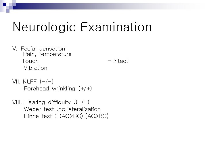 Neurologic Examination V. Facial sensation Pain, temperature Touch - intact Vibration VII. NLFF (-/-)