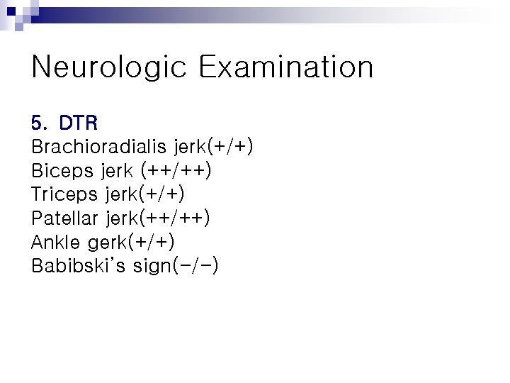 Neurologic Examination 5. DTR Brachioradialis jerk(+/+) Biceps jerk (++/++) Triceps jerk(+/+) Patellar jerk(++/++) Ankle