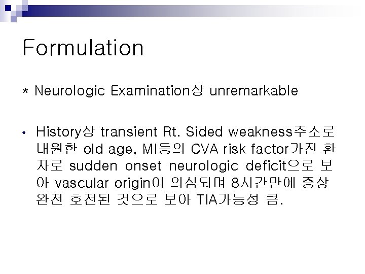 Formulation * Neurologic Examination상 unremarkable • History상 transient Rt. Sided weakness주소로 내원한 old age,