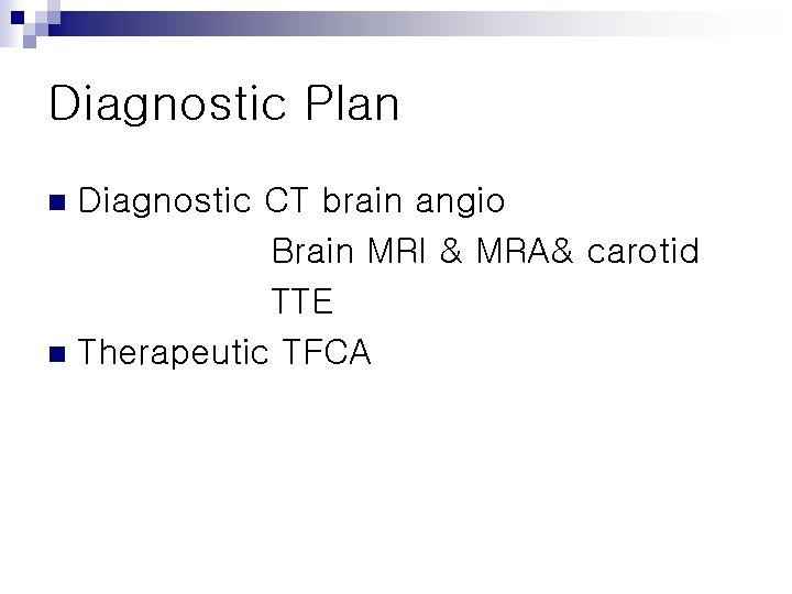 Diagnostic Plan Diagnostic CT brain angio Brain MRI & MRA& carotid TTE n Therapeutic