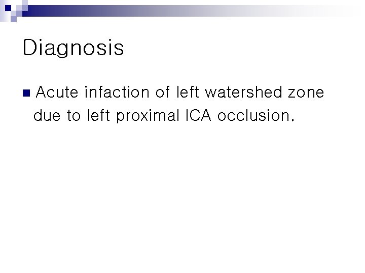 Diagnosis n Acute infaction of left watershed zone due to left proximal ICA occlusion.