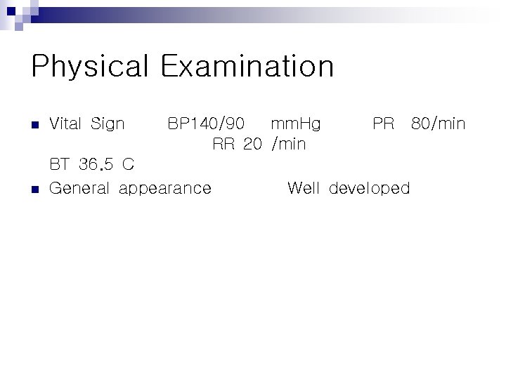 Physical Examination n n Vital Sign BP 140/90 mm. Hg PR 80/min RR 20