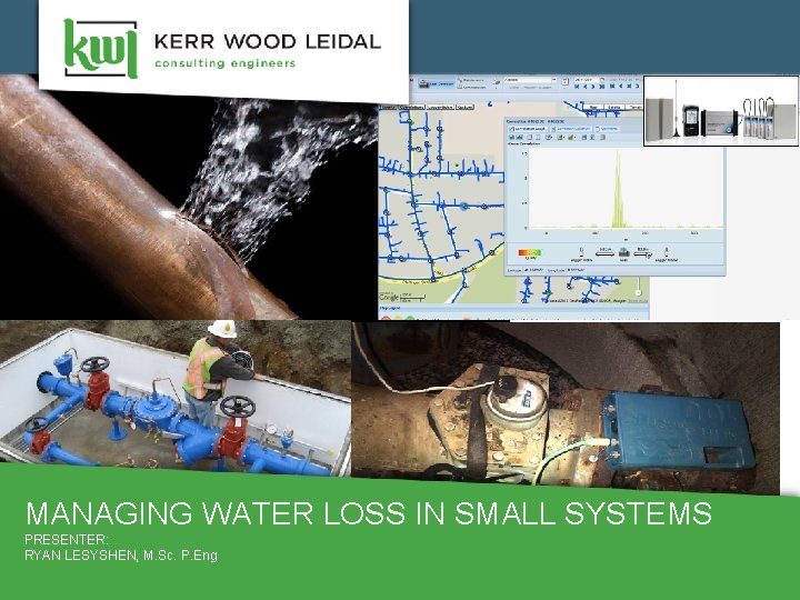 MANAGING WATER LOSS IN SMALL SYSTEMS PRESENTER: RYAN LESYSHEN, M. Sc. P. Eng MANAGING WATER LOSS IN SMALL SYSTEMS PRESENTER: RYAN LESYSHEN, M. Sc. P. Eng