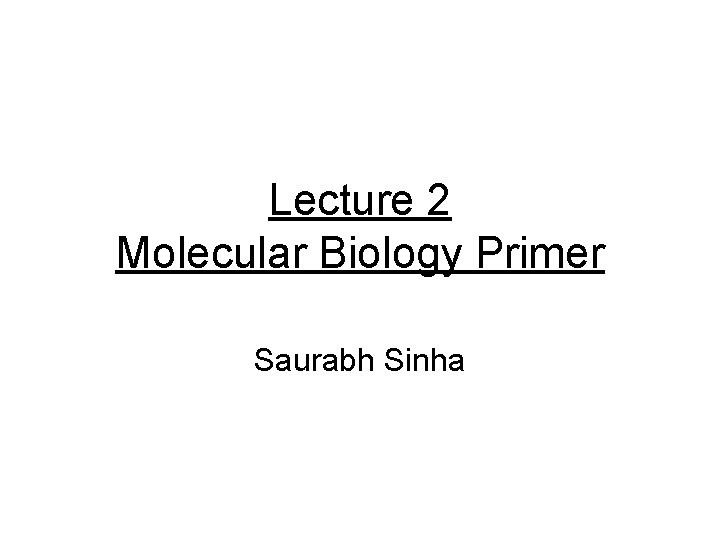 Lecture 2 Molecular Biology Primer Saurabh Sinha 