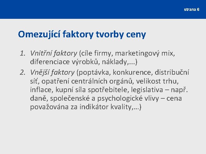 strana 6 Omezující faktory tvorby ceny 1. Vnitřní faktory (cíle firmy, marketingový mix, diferenciace