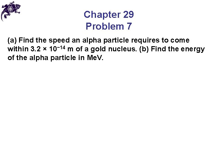 Chapter 29 Problem 7 (a) Find the speed an alpha particle requires to come