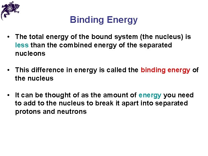 Binding Energy • The total energy of the bound system (the nucleus) is less