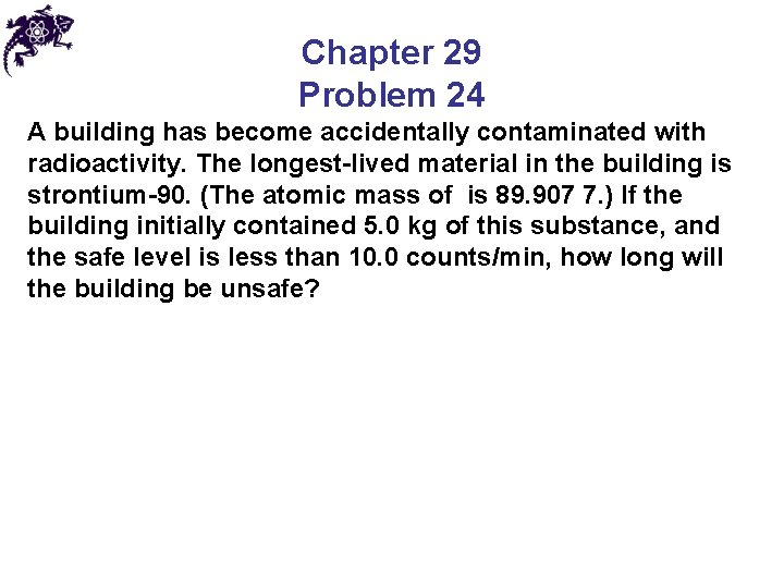 Chapter 29 Problem 24 A building has become accidentally contaminated with radioactivity. The longest-lived