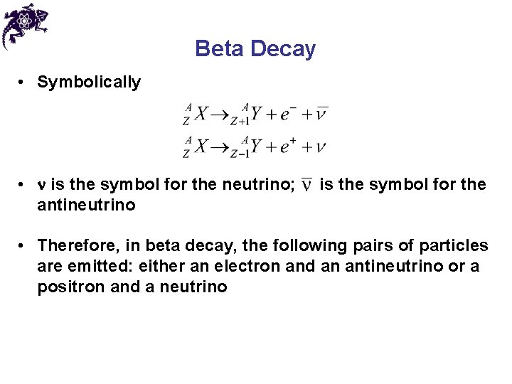 Beta Decay • Symbolically • is the symbol for the neutrino; antineutrino is the