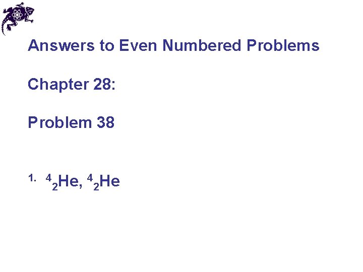 Answers to Even Numbered Problems Chapter 28: Problem 38 1. 4 4 He He,