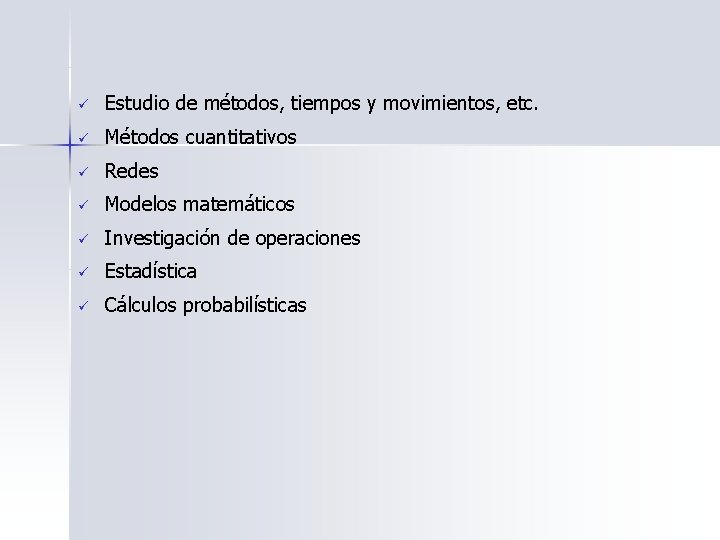 ü Estudio de métodos, tiempos y movimientos, etc. ü Métodos cuantitativos ü Redes ü