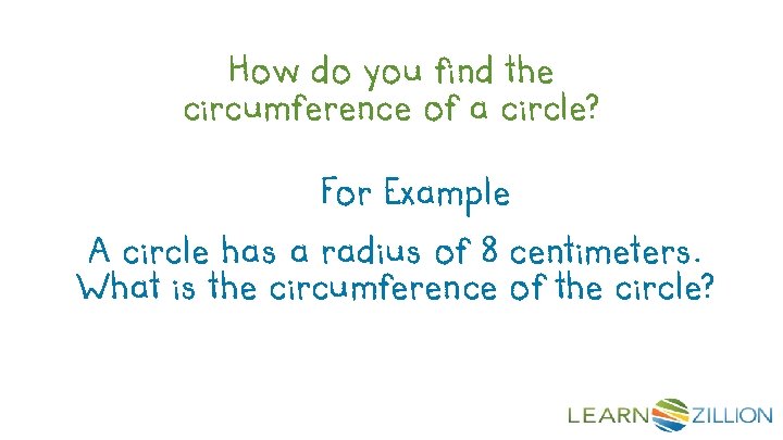 How do you find the circumference of a circle? For Example A circle has