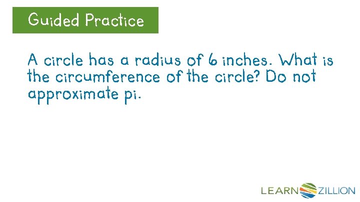 Guided Practice Let’s Review A circle has a radius of 6 inches. What is