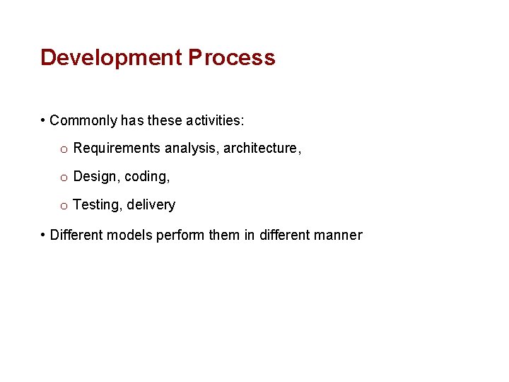 Development Process • Commonly has these activities: o Requirements analysis, architecture, o Design, coding,