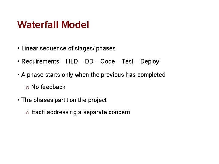 Waterfall Model • Linear sequence of stages/ phases • Requirements – HLD – DD