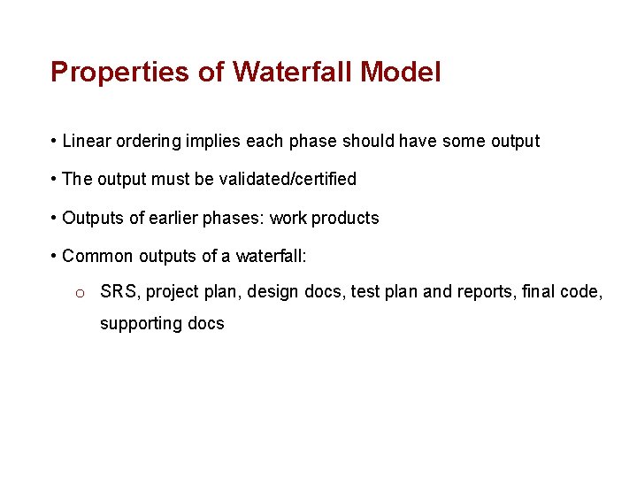 Properties of Waterfall Model • Linear ordering implies each phase should have some output