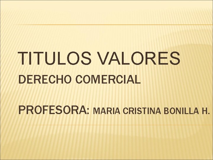 TITULOS VALORES DERECHO COMERCIAL PROFESORA: MARIA CRISTINA BONILLA H. 