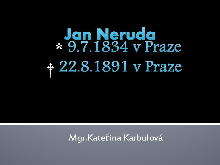 Jan Neruda * 9. 7. 1834 v Praze † 22. 8. 1891 v Praze Jan Neruda * 9. 7. 1834 v Praze † 22. 8. 1891 v Praze