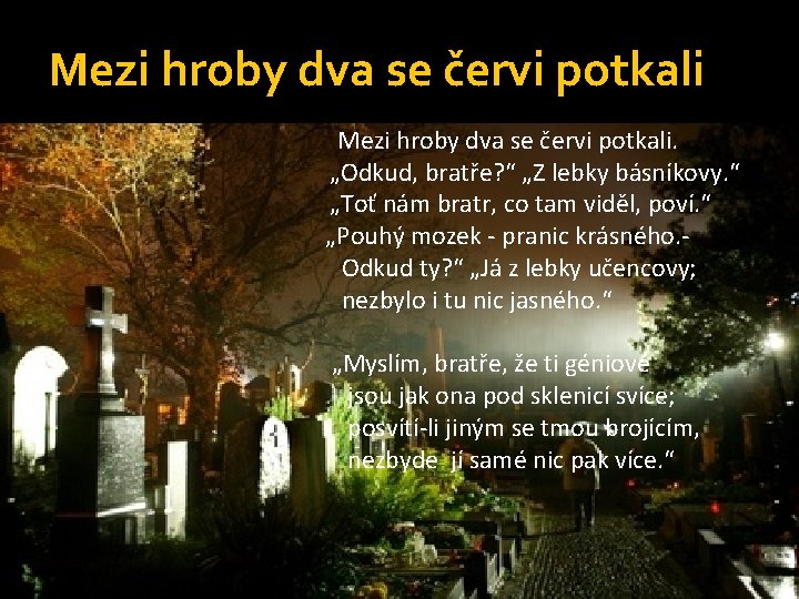 Mezi hroby dva se červi potkali Mezi hroby dva se červi potkali. „Odkud, bratře? Mezi hroby dva se červi potkali Mezi hroby dva se červi potkali. „Odkud, bratře?