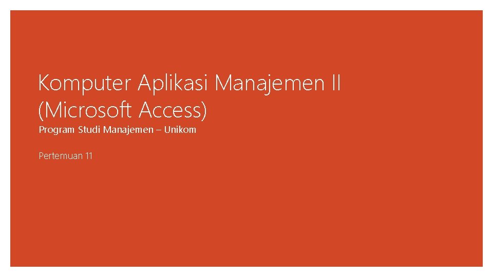 Komputer Aplikasi Manajemen II (Microsoft Access) Program Studi Manajemen – Unikom Pertemuan 11 