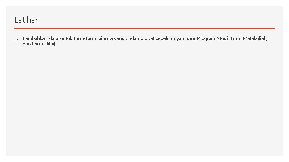Latihan 1. Tambahkan data untuk form-form lainnya yang sudah dibuat sebelumnya (Form Program Studi,
