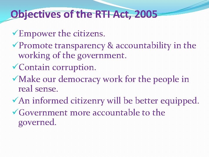 Objectives of the RTI Act, 2005 üEmpower the citizens. üPromote transparency & accountability in