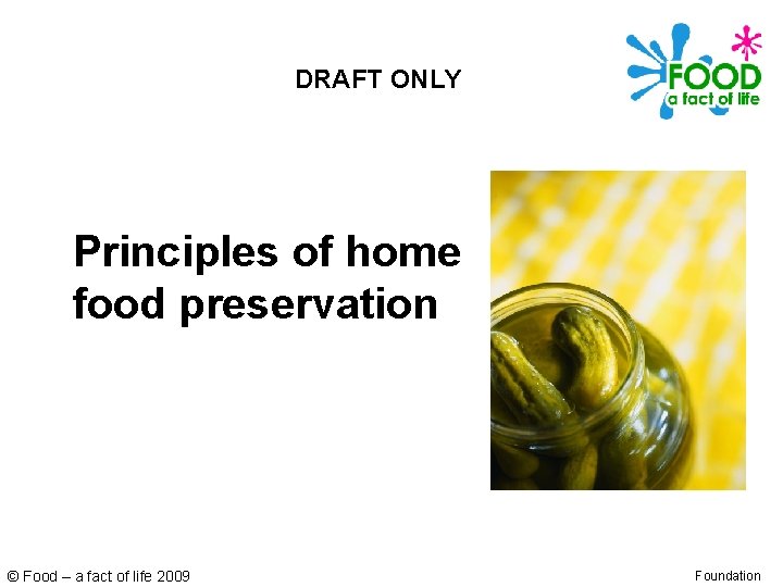 DRAFT ONLY Principles of home food preservation © Food – a fact of life