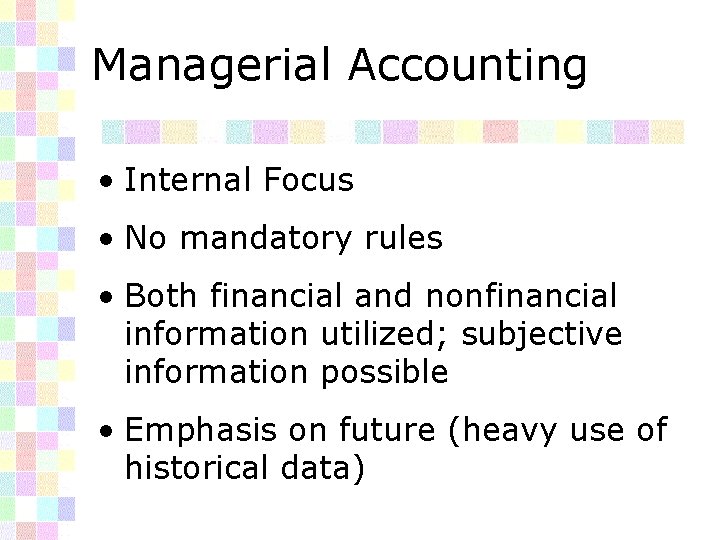 Managerial Accounting • Internal Focus • No mandatory rules • Both financial and nonfinancial